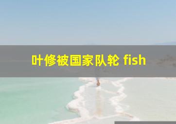 叶修被国家队轮 fish